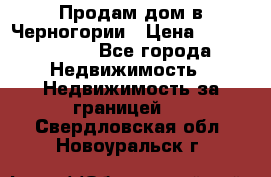 Продам дом в Черногории › Цена ­ 12 800 000 - Все города Недвижимость » Недвижимость за границей   . Свердловская обл.,Новоуральск г.